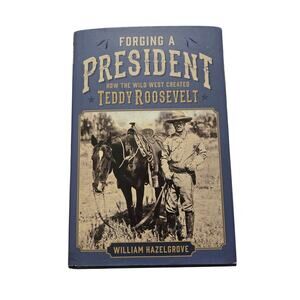 Forging a President Teddy Roosevelt Wild West William Hazelgrove First Edition